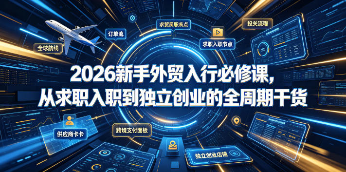 2026新手外贸入行必修课，从求职入职到独立创业的全周期干货-好耶资源