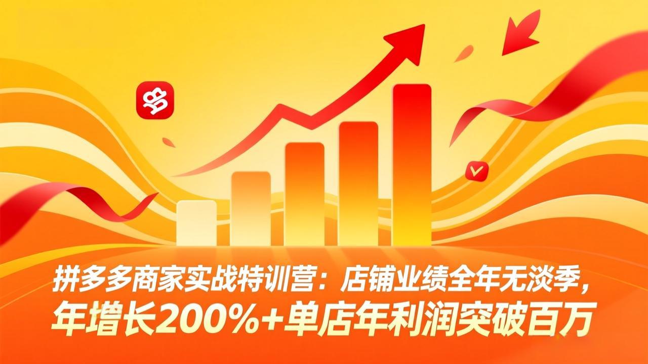 拼多多商家实战特训营：店铺业绩全年无淡季，年增长200%+单店年利润突破百万(26年4月2日更新-好耶资源
