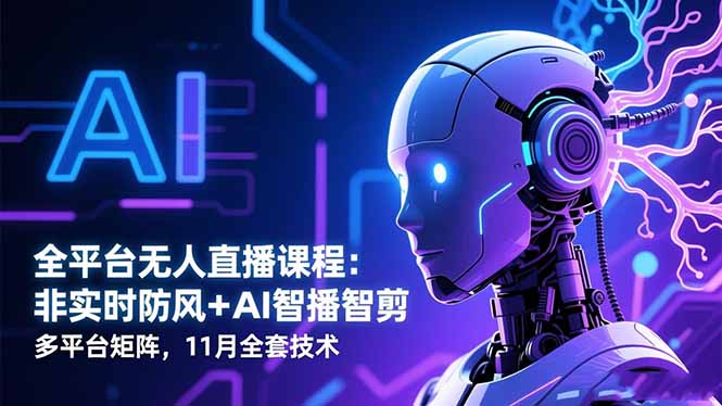 全平台无人直播课程：非实时防风＋AI智播智剪＋多平台矩阵，11月全套技术-好耶资源