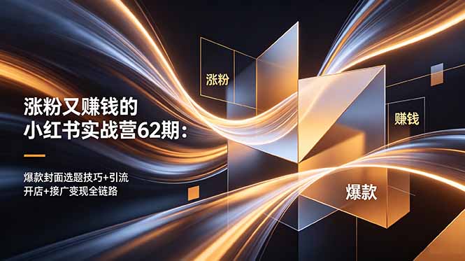 涨粉又赚钱的小红书实战营62期：爆款封面选题技巧+引流开店+接广变现全链路-好耶资源