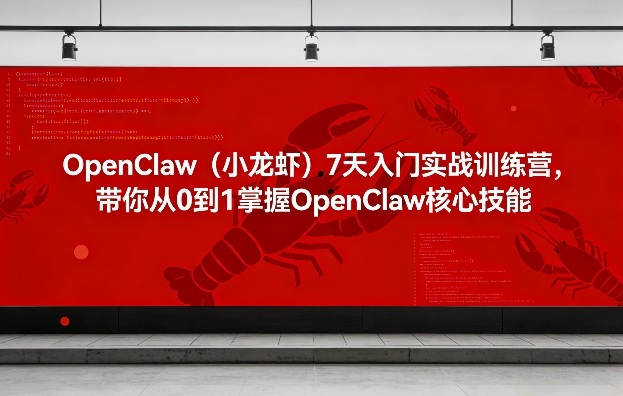 OpenClaw(小龙虾)7天入门实战训练营,带你从0到1掌握OpenClaw核心技能-好耶资源