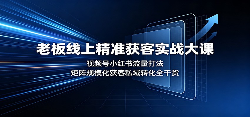 老板线上精准获客实战大课：视频号小红书流量打法，矩阵规模化获客私域转化全干货-好耶资源