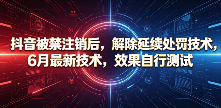 抖音被禁注销后，解除延续处罚技术，6月最新技术，效果自行测试-好耶资源