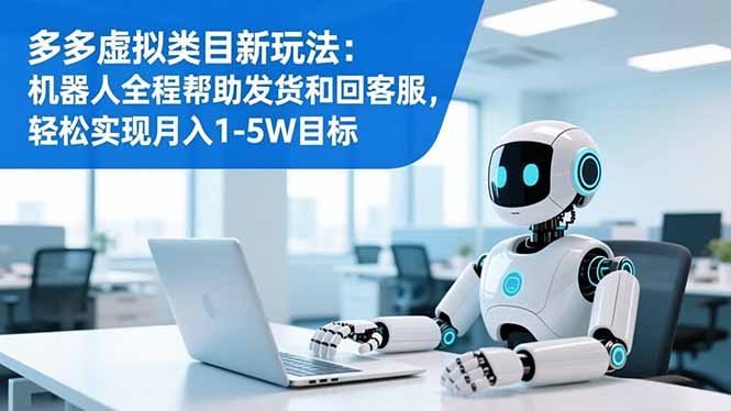 多多虚拟类目新玩法：机器人全程帮助发货和回客服，轻松实现月入1-5W目标-好耶资源