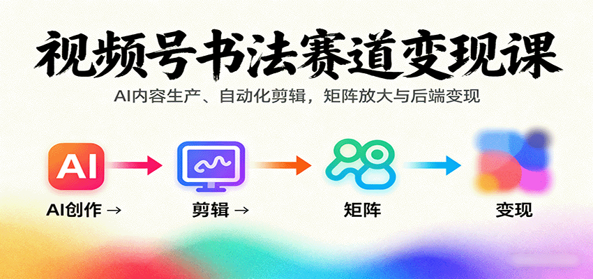 视频号书法赛道变现课：AI内容生产、自动化剪辑，矩阵放大与后端变现-好耶资源