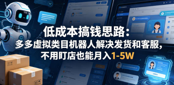 低成本搞钱思路：多多虚拟类目机器人解决发货和客服，不用盯店也能月入1-5W【揭秘】-好耶资源