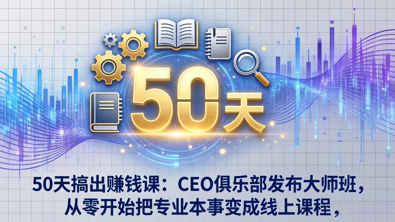 50天搞出赚钱课：CEO俱乐部发布大师班，从零开始把专业本事变成线上课程-好耶资源