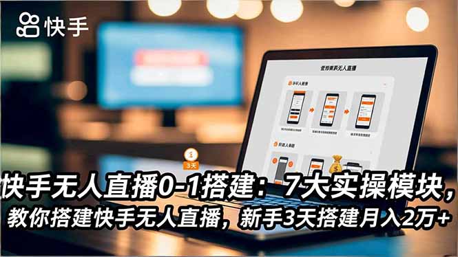 快手无人直播0-1搭建：7大实操模块，教你搭建快手无人直播，新手3天搭建月入2万+-好耶资源