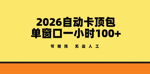 2026自动卡顶包玩法，单窗口一小时100+，可矩阵操作，无需人工【揭秘】-好耶资源