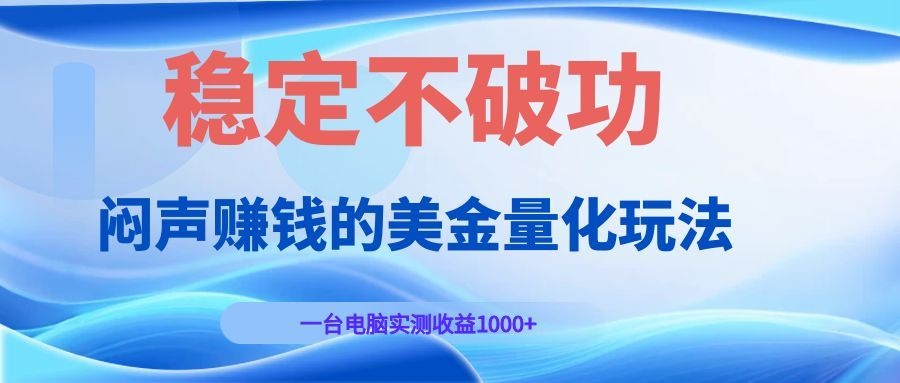 闷声赚钱的美金量化玩法，一台电脑实测收益1000+稳定不破功！-好耶资源