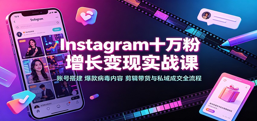 Instagram十万粉增长变现实战课:账号搭建、爆款病毒内容、剪辑带货与私域成交全流程-好耶资源