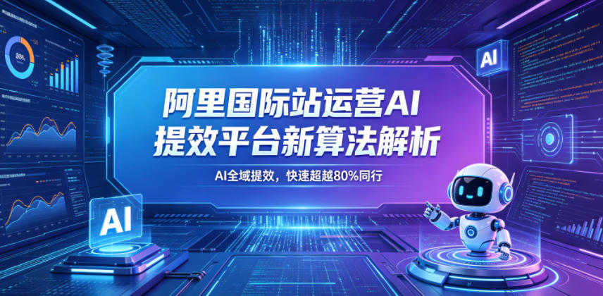 阿里国际站运营AI提效平台新算法解析26年5月新课，AI全域提效，快速超越80%同行-好耶资源