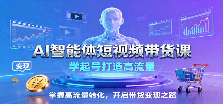 AI智能体短视频带货课：学起号打造高流量，掌握高流量转化，开启带货变现之路-好耶资源