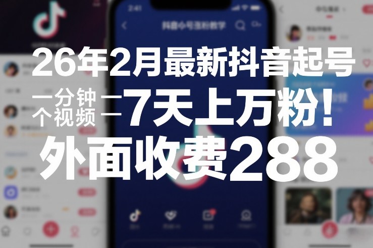 26年2月最新抖音起号涨粉教学,一分钟一个视频,7天上万粉,外面收费288