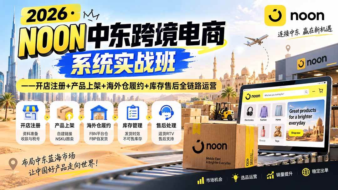(20274期)2026·NOON中东跨境电商系统实战班——开店注册+产品上架+海外仓履约+库存售后全链路运营-好耶资源