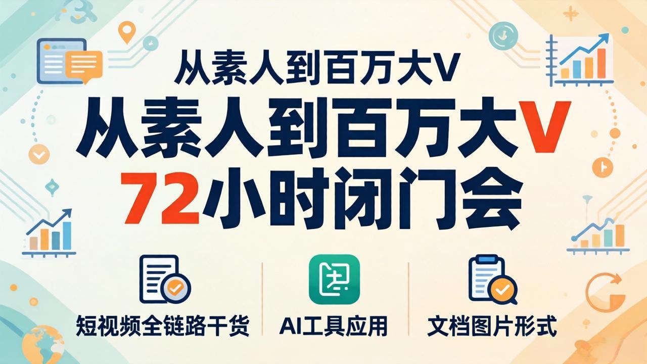从素人到百万大V 72小时闭门会：短视频全链路干货+AI工具应用，文档图片形式轻松学变现-好耶资源