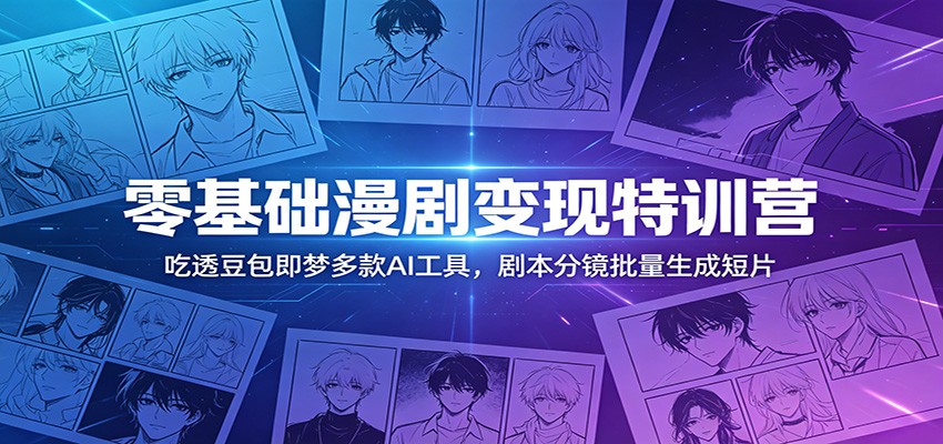 零基础漫剧变现特训营：玩转豆包即梦多款AI工具，剧本分镜批量生成短片-好耶资源