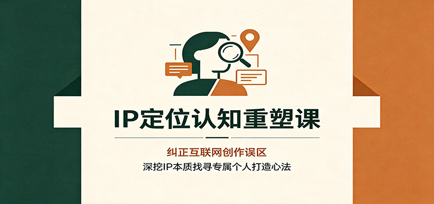 IP定位认知重塑课：纠正互联网创作误区，深挖IP本质找寻专属个人打造心法-好耶资源