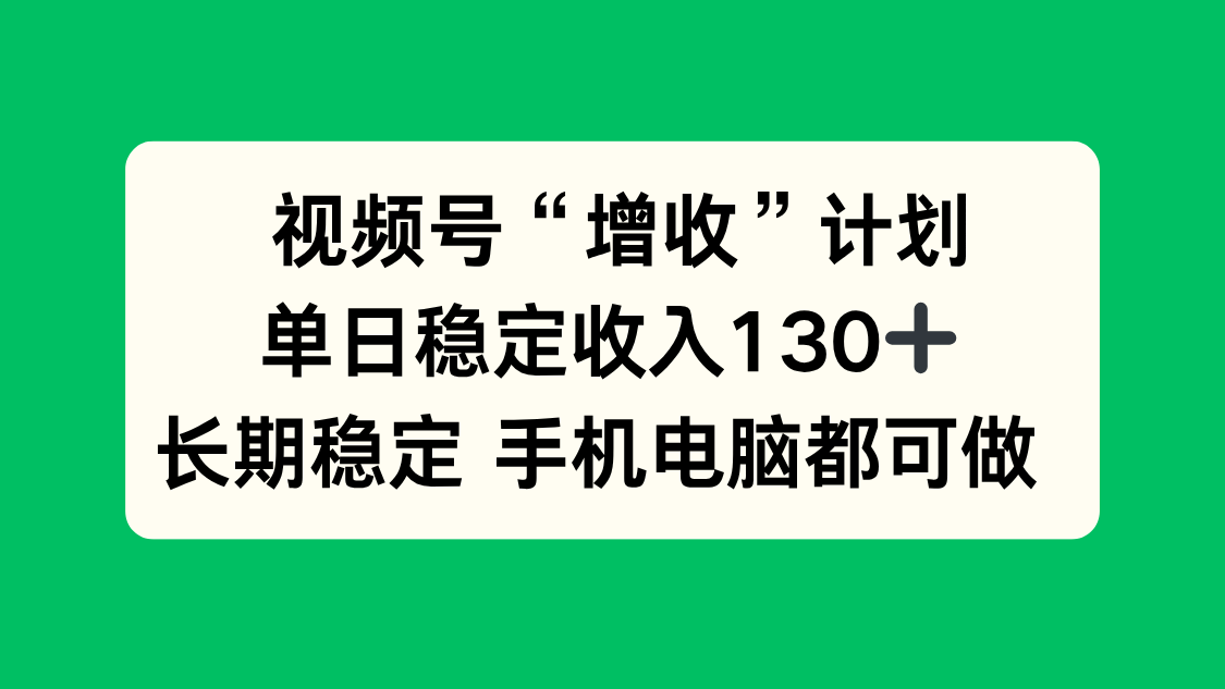 视频号“增收”计划，单日稳定收入130十，长期稳定 手机电脑都可做！-好耶资源