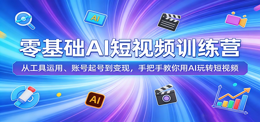零基础AI短视频训练营：从工具运用、账号起号到变现，手把手教你用AI玩转短视频-好耶资源