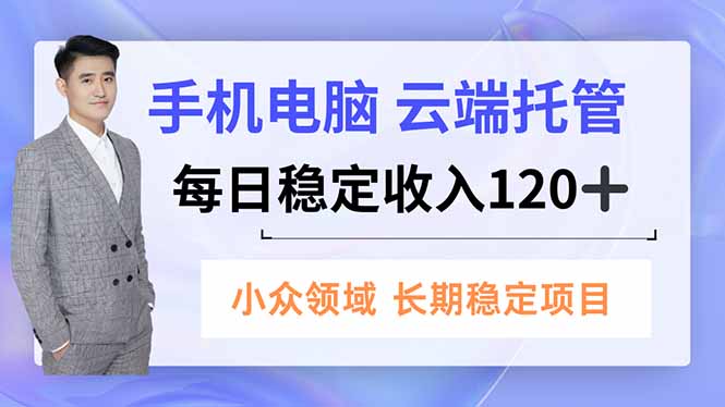 手机、电脑云端托管，每日稳定收入120+，小众领域长期稳定-好耶资源
