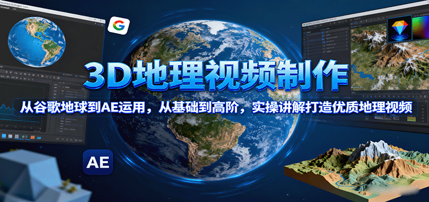 3D地理视频制作，从谷歌地球到AE运用，从基础到高阶，实操讲解打造优质地理视频-好耶资源