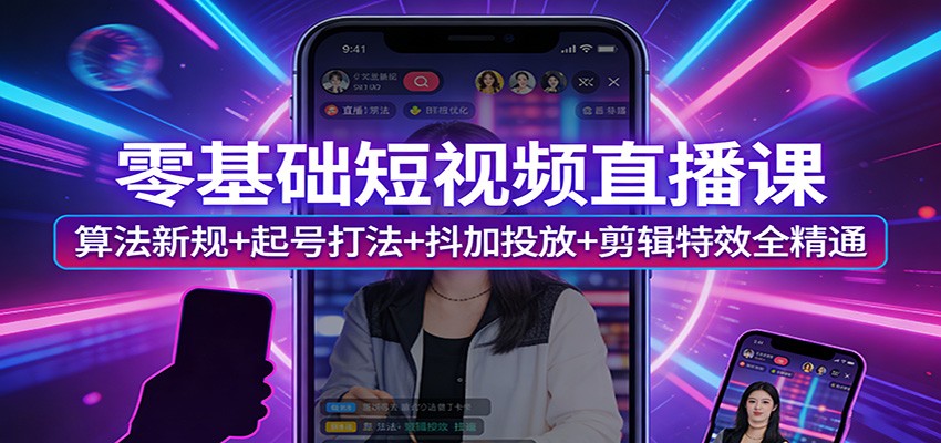 零基础短视频直播课:算法新规+起号打法+抖加投放+剪辑特效全精通-好耶资源