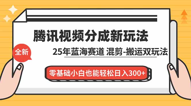 腾讯视频分成计划最新教程：25年蓝海赛道，混剪、搬运双玩法，零基础小白也能轻松日入300+-好耶资源