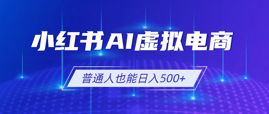 小红书AI虚拟电商2.0,AI软件+SEO技术,单店日入500+,可多店铺矩阵放大-好耶资源