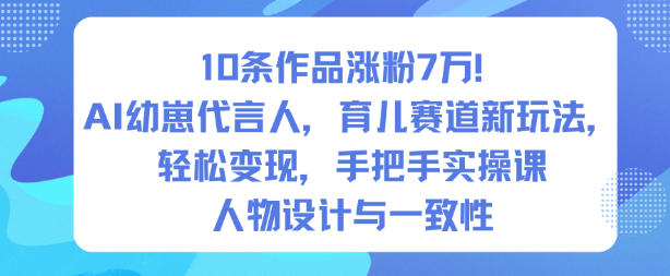 10条作品涨粉7W！AI幼崽代言人，育儿赛道新玩法，轻松变现，手把手实操课-好耶资源