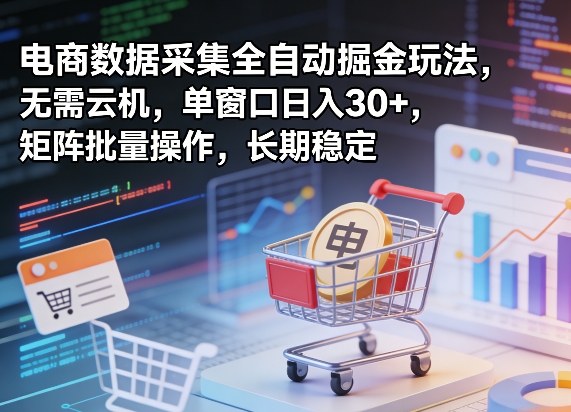 独家电商数据采集全自动掘金玩法，无需云机，单窗口日入30+，矩阵批量操作，长期稳定【揭秘】-好耶资源