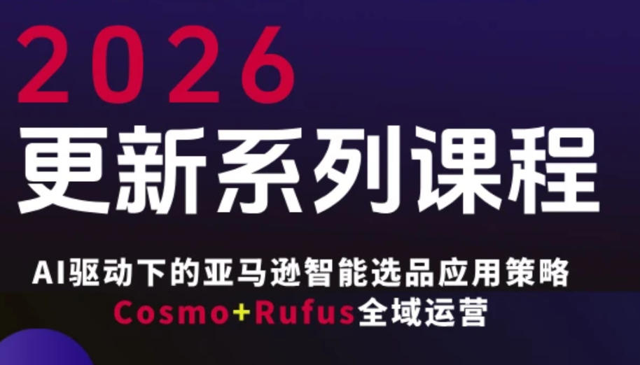 跨境亚马逊FBA系统课程,AI驱动下的亚马逊智能选品应用策略Cosmo+Rufus全域运营(更新26年3月)-好耶资源