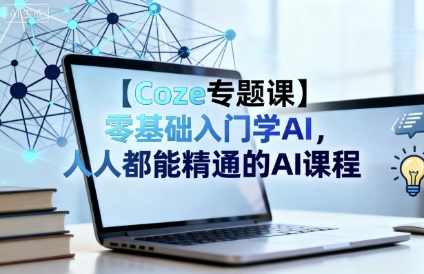 【Coze专题课】零基础入门学AI，人人都能精通的AI课程-好耶资源