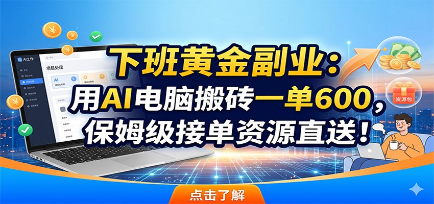 下班黄金副业：用AI电脑搬砖一单600，保姆级接单资源直送！-好耶资源