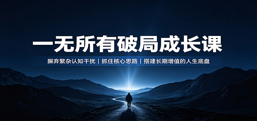 一无所有破局成长课：摒弃繁杂认知干扰，抓住核心思路，搭建长期增值的人生底盘-好耶资源
