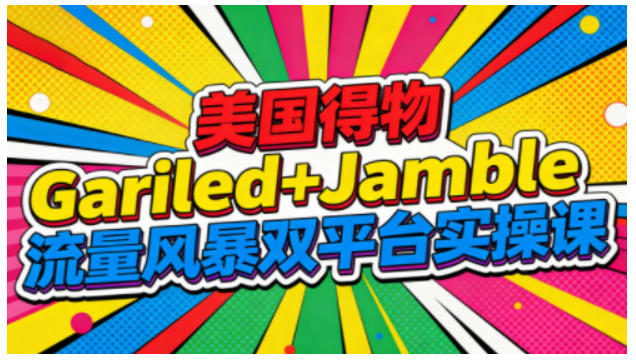 美国得物Gariled+Jamble流量风暴双平台实操课，两大美国热门平台全流程运营-好耶资源