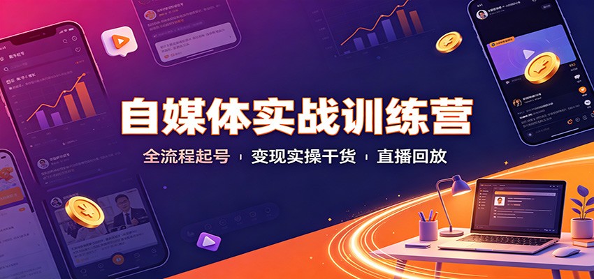 自媒体实战训练营:全流程起号变现实操干货直播回放-好耶资源