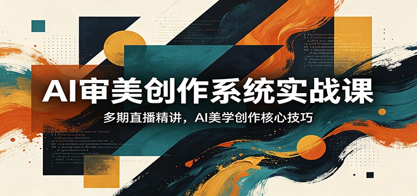AI审美创作系统实战课，多期直播精讲，AI美学创作核心技巧-好耶资源