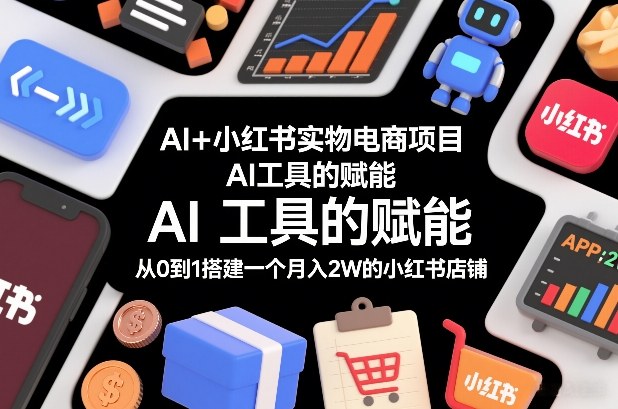 AI+小红书实物电商项目，AI工具的赋能，从0到1搭建一个月入2W的小红书店铺-好耶资源