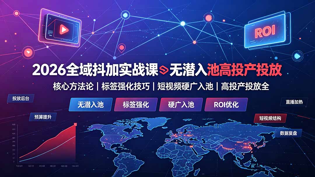 2026全域抖加实战课：无潜入池核心方法论｜标签强化技巧｜短视频硬广入池｜高投产投放全教程-好耶资源