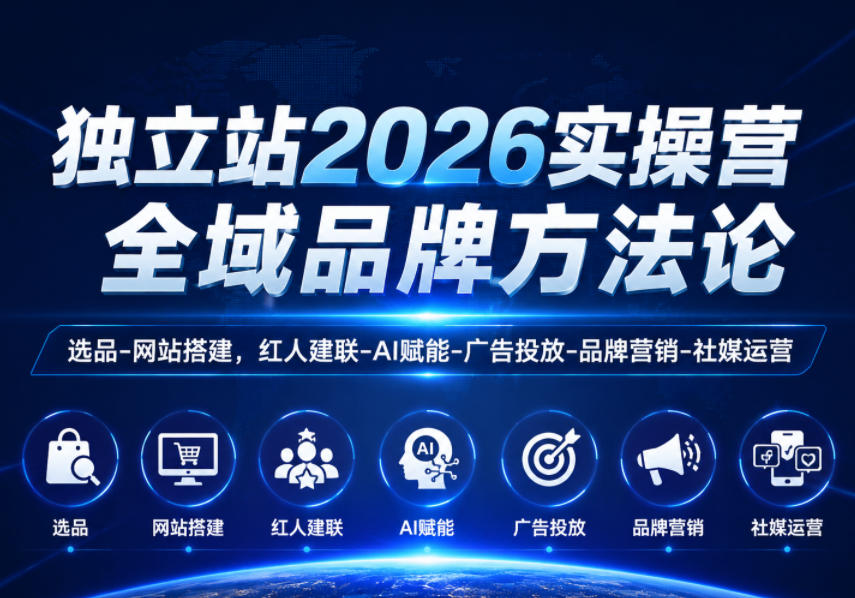 独立站2026实操营，全域品牌方法论，选品-网站搭建，红人建联-AI赋能-广告投放-品牌营销-社煤运营-好耶资源