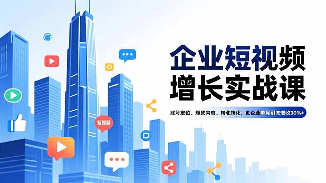 企业短视频增长实战课，账号定位、爆款内容、精准转化，助企业单月引流增收30%+-好耶资源