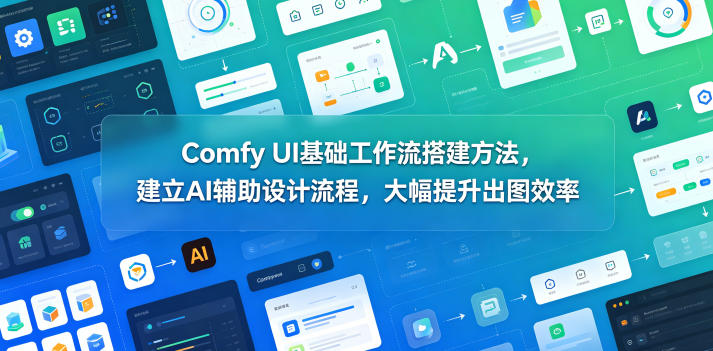 Comfy UI基础工作流搭建方法，建立AI辅助设计流程，大幅提升出图效率-好耶资源