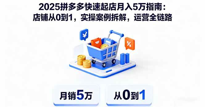（16199期）2025拼多多快速起店月入5万指南：店铺从0到1，实操案例拆解，运营全链路-好耶资源