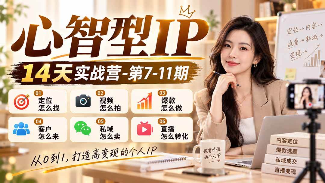 (21066期)【无水印】心智型IP14天实战营-第7-11期:定位怎么找/视频怎么拍/爆款怎么做/客户怎么来/私域怎么卖/直播怎么转化-好耶资源