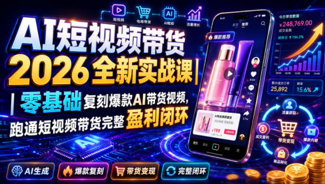 AI短视频带货2026全新实战课|零基础复刻爆款AI带货视频,跑通短视频带货完整盈利闭环-好耶资源