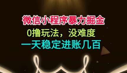 微信小程序暴力掘金，0撸玩法，没难度，一天稳定进账几张【揭秘】-好耶资源