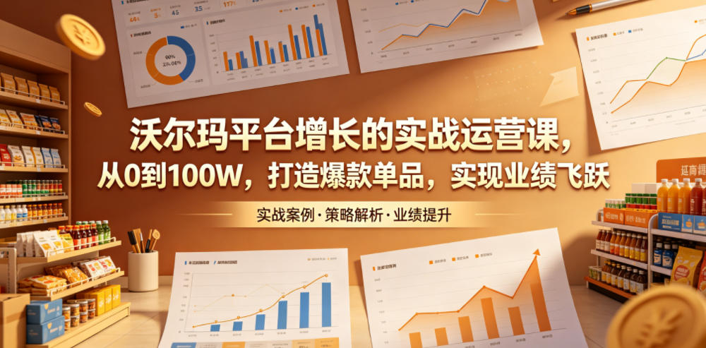 沃尔玛平台增长的实战运营课，从0到100W，打造爆款单品，实现业绩飞跃-好耶资源