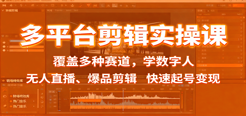 多平台剪辑实操课：覆盖多种赛道，学数字人、无人直播、爆品剪辑，快速起号变现-好耶资源