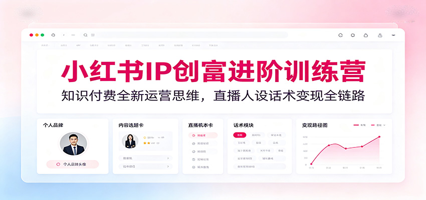 小红书IP创富进阶训练营:知识付费全新运营思维,直播人设话术变现全链路-好耶资源